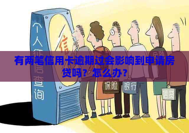 有两笔信用卡逾期过会影响到申请房贷吗？怎么办？