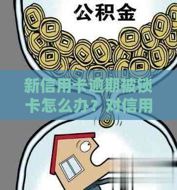 新信用卡逾期被锁卡怎么办？对信用记录有影响吗？如何解除锁定？