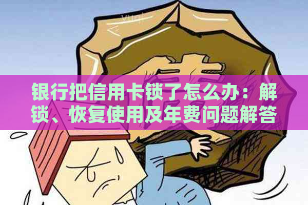 银行把信用卡锁了怎么办：解锁、恢复使用及年费问题解答