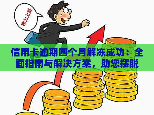 信用卡逾期四个月解冻成功：全面指南与解决方案，助您摆脱债务困境