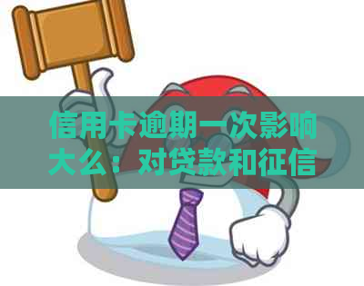 信用卡逾期一次影响大么：对贷款和的影响