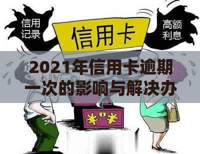 2021年信用卡逾期一次的影响与解决办法：如何恢复信用、避免逾期再次发生？