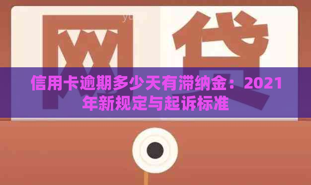 信用卡逾期多少天有滞纳金：2021年新规定与起诉标准