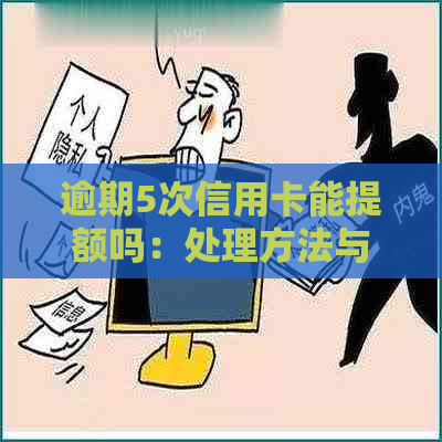 逾期5次信用卡能提额吗：处理方法与影响分析