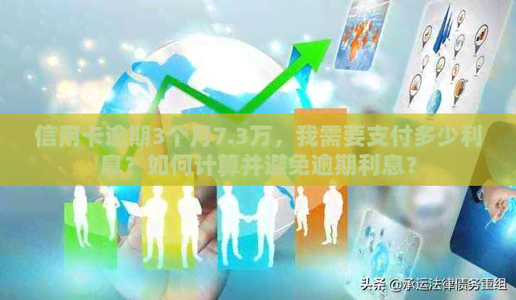 信用卡逾期3个月7.3万，我需要支付多少利息？如何计算并避免逾期利息？