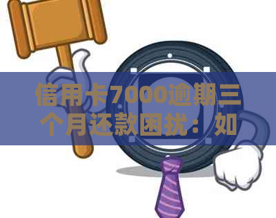 信用卡7000逾期三个月还款困扰：如何解决暂时无法偿还的难题？