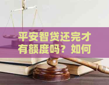 平安智贷还完才有额度吗？如何操作以提高额度安全性？