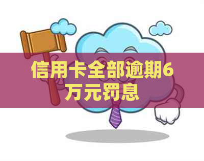 信用卡全部逾期6万元罚息