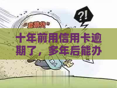 十年前用信用卡逾期了，多年后能办理贷款吗？