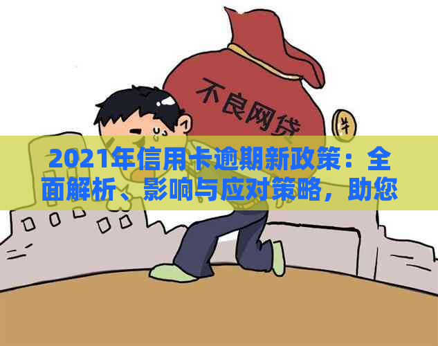 2021年信用卡逾期新政策：全面解析、影响与应对策略，助您避免逾期困扰