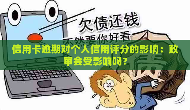 信用卡逾期对个人信用评分的影响：政审会受影响吗？