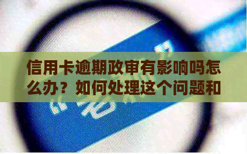 信用卡逾期政审有影响吗怎么办？如何处理这个问题和避免不通过的情况。