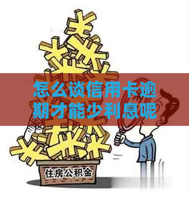 怎么谈信用卡逾期才能少利息呢