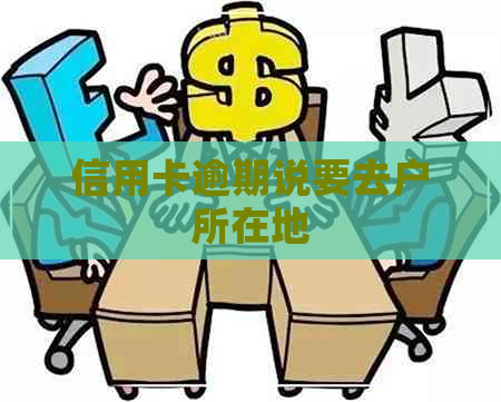 信用卡逾期说要去户所在地