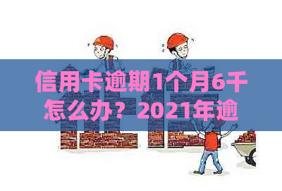 信用卡逾期1个月6千怎么办？2021年逾期处理全攻略！