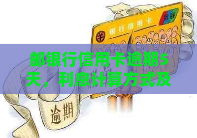 邮银行信用卡逾期5天，利息计算方式及相关费用全面解析