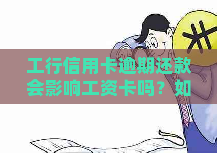 工行信用卡逾期还款会影响工资卡吗？如何避免影响并解决逾期问题？