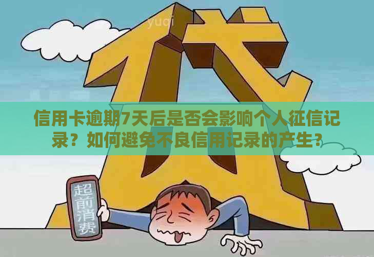 信用卡逾期7天后是否会影响个人记录？如何避免不良信用记录的产生？