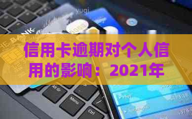 信用卡逾期对个人信用的影响：2021年全解析与修复指南