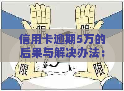 信用卡逾期5万的后果与解决办法：用户全面了解与应对策略