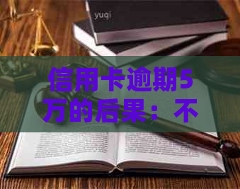 信用卡逾期5万的后果：不仅仅是坐牢，还有这些！