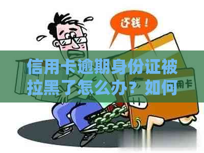 信用卡逾期身份证被拉黑了怎么办？如何恢复？