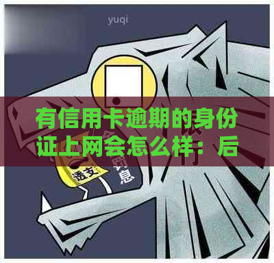 有信用卡逾期的身份证上网会怎么样：后果及应对措