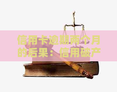 信用卡逾期两个月的后果：信用破产、、诉讼，如何解决？