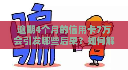 逾期4个月的信用卡7万会引发哪些后果？如何解决这个问题？