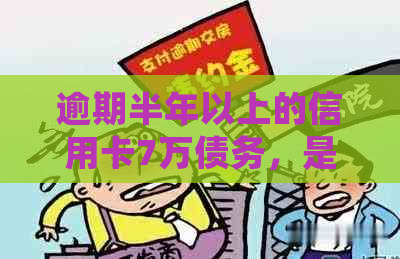 逾期半年以上的信用卡7万债务，是否会涉及到法律问题？