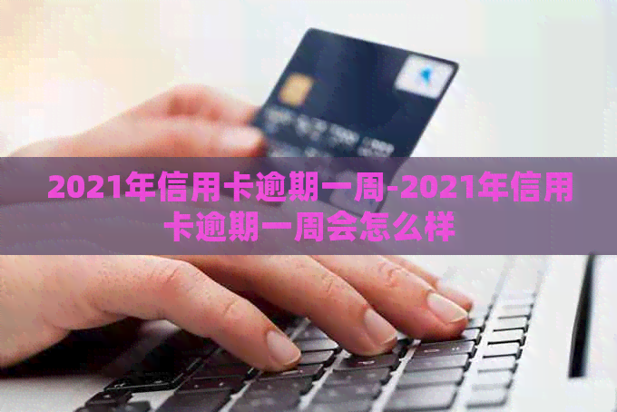 2021年信用卡逾期一周-2021年信用卡逾期一周会怎么样