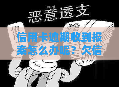 信用卡逾期收到报案怎么办呢？欠信用卡逾期银行报案，警察会抓人吗？