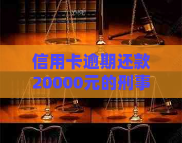 信用卡逾期还款20000元的刑事责任：时间、罚款与判刑全解析