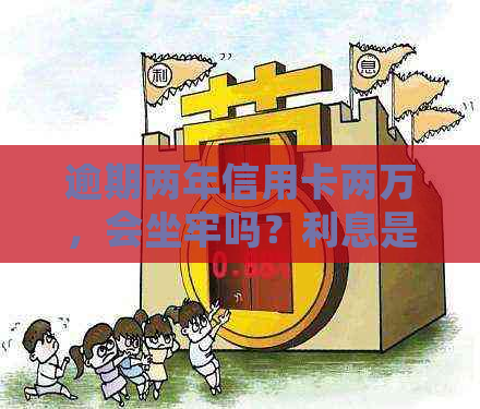 逾期两年信用卡两万，会坐牢吗？利息是多少？