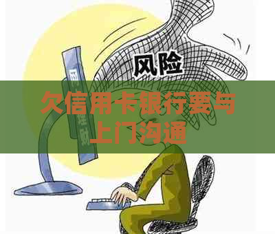 欠信用卡银行要与上门沟通