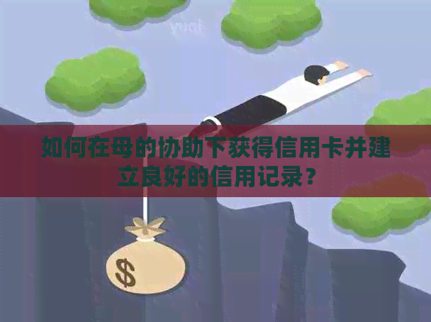 如何在母的协助下获得信用卡并建立良好的信用记录？