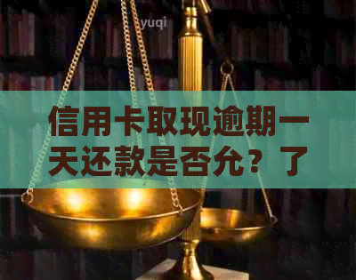 信用卡取现逾期一天还款是否允？了解相关政策和后果，避免信用受损