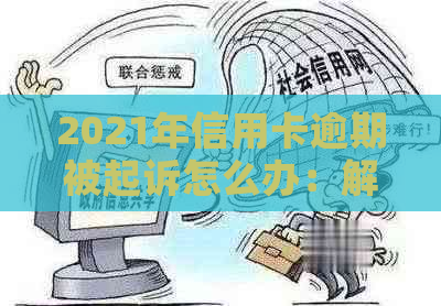 2021年信用卡逾期被起诉怎么办：解决步骤与建议