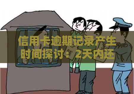 信用卡逾期记录产生时间探讨：2天内还款是否会导致逾期？