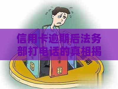 信用卡逾期后法务部打电话的真相揭示：可能的原因、应对策略以及影响分析