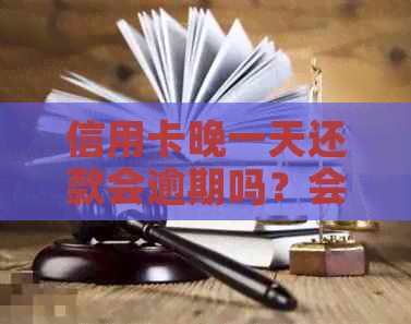 信用卡晚一天还款会逾期吗？会有影响吗？会上吗？有利息吗？