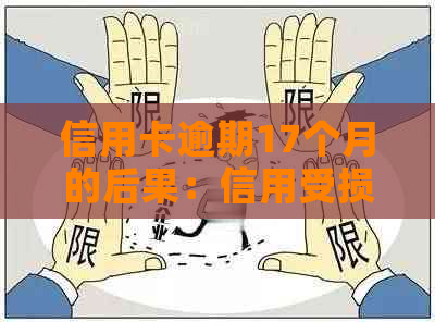 信用卡逾期17个月的后果：信用受损、利息累积、法律责任等全方位解析