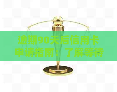 逾期90天后信用卡申请指南：了解等待时间和必要步骤