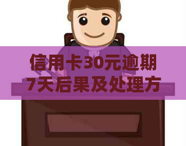 信用卡30元逾期7天后果及处理方式-信用卡30块钱逾期