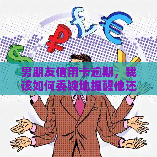 男朋友信用卡逾期，我该如何委婉地提醒他还款？