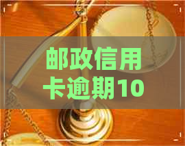 邮政信用卡逾期10天有事吗