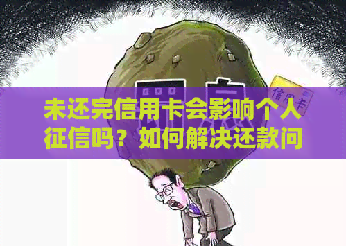 未还完信用卡会影响个人吗？如何解决还款问题以避免信用受损？