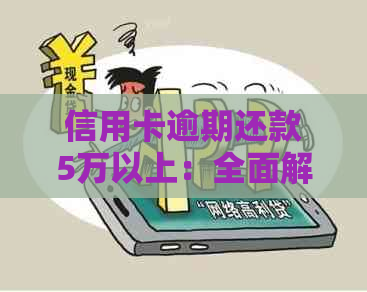 信用卡逾期还款5万以上：全面解决方案、影响与应对策略