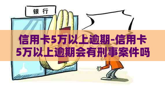 信用卡5万以上逾期-信用卡5万以上逾期会有刑事案件吗