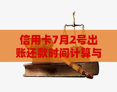 信用卡7月2号出账还款时间计算与月初消费账单还款规则